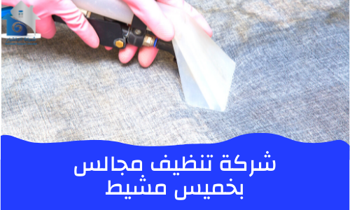 شركة تنظيف مجالس بخميس مشيط